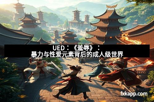 UED：《羞辱》：暴力与性爱元素背后的成人级世界