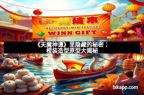 《天魔神谭》里隐藏的秘密：橙装造型原型大揭秘